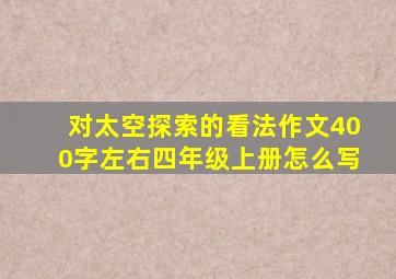 对太空探索的看法作文400字左右四年级上册怎么写