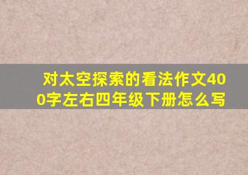 对太空探索的看法作文400字左右四年级下册怎么写