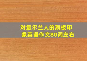 对爱尔兰人的刻板印象英语作文80词左右