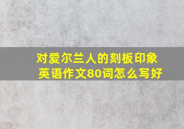 对爱尔兰人的刻板印象英语作文80词怎么写好