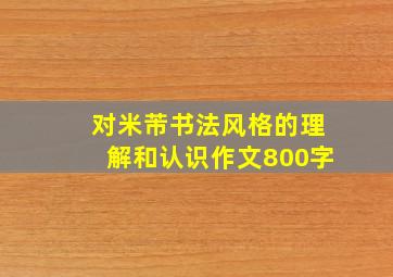 对米芾书法风格的理解和认识作文800字