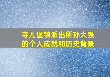 寺儿堡镇派出所孙大强的个人成就和历史背景