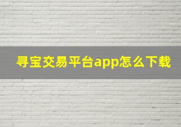 寻宝交易平台app怎么下载