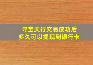 寻宝天行交易成功后多久可以提现到银行卡