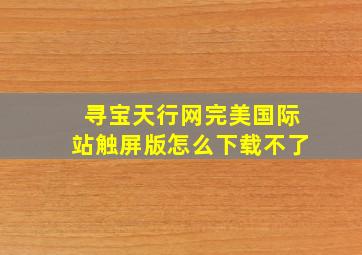 寻宝天行网完美国际站触屏版怎么下载不了