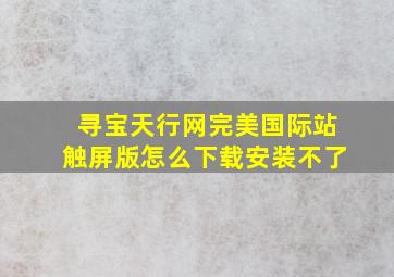 寻宝天行网完美国际站触屏版怎么下载安装不了