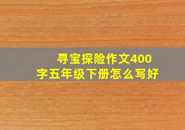 寻宝探险作文400字五年级下册怎么写好