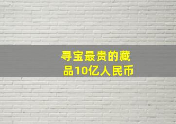 寻宝最贵的藏品10亿人民币