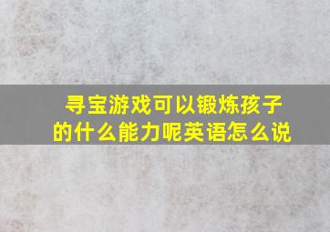 寻宝游戏可以锻炼孩子的什么能力呢英语怎么说