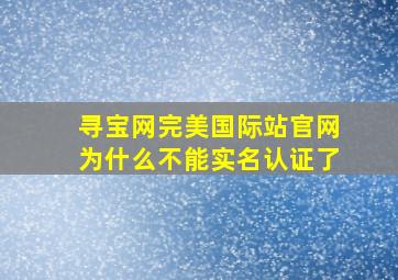 寻宝网完美国际站官网为什么不能实名认证了