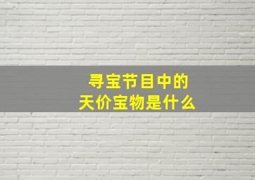 寻宝节目中的天价宝物是什么