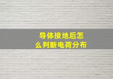 导体接地后怎么判断电荷分布