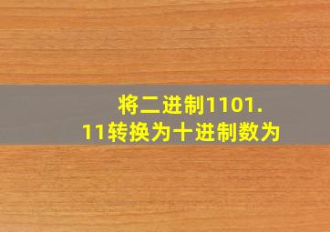 将二进制1101.11转换为十进制数为