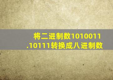 将二进制数1010011.10111转换成八进制数