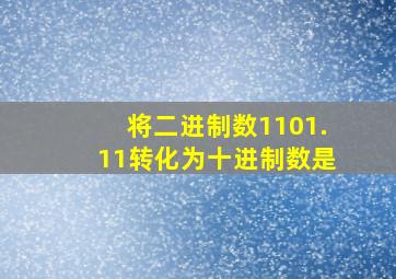 将二进制数1101.11转化为十进制数是