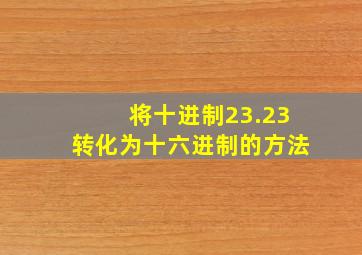 将十进制23.23转化为十六进制的方法