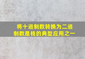 将十进制数转换为二进制数是栈的典型应用之一