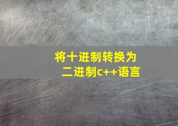 将十进制转换为二进制c++语言