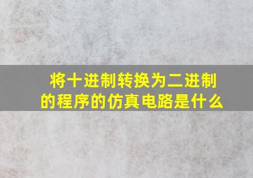 将十进制转换为二进制的程序的仿真电路是什么