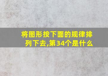 将图形按下面的规律排列下去,第34个是什么