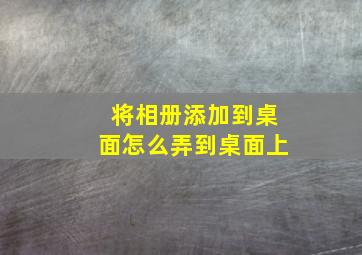 将相册添加到桌面怎么弄到桌面上