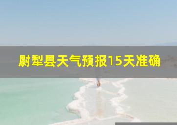 尉犁县天气预报15天准确