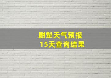 尉犁天气预报15天查询结果