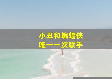 小丑和蝙蝠侠唯一一次联手