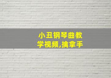 小丑钢琴曲教学视频,擒拿手