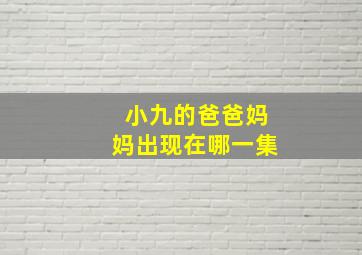 小九的爸爸妈妈出现在哪一集