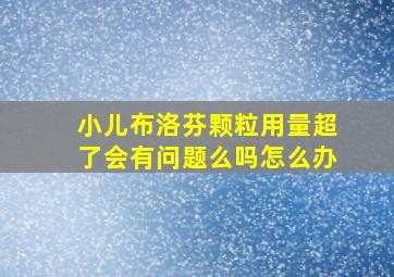 小儿布洛芬颗粒用量超了会有问题么吗怎么办