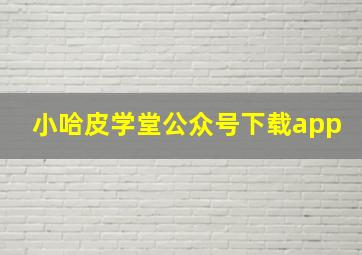 小哈皮学堂公众号下载app