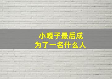 小嘎子最后成为了一名什么人