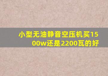 小型无油静音空压机买1500w还是2200瓦的好