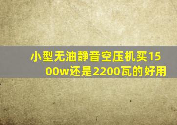 小型无油静音空压机买1500w还是2200瓦的好用