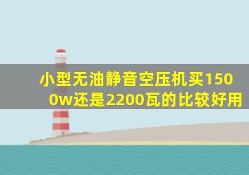 小型无油静音空压机买1500w还是2200瓦的比较好用