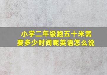 小学二年级跑五十米需要多少时间呢英语怎么说