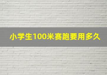 小学生100米赛跑要用多久