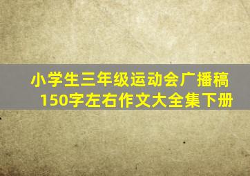 小学生三年级运动会广播稿150字左右作文大全集下册