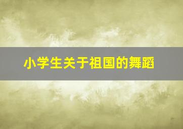 小学生关于祖国的舞蹈