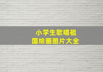 小学生歌唱祖国绘画图片大全