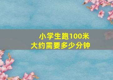 小学生跑100米大约需要多少分钟