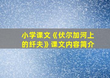 小学课文《伏尔加河上的纤夫》课文内容简介