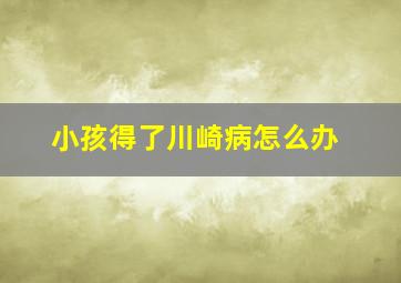 小孩得了川崎病怎么办