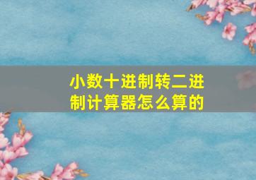 小数十进制转二进制计算器怎么算的