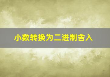 小数转换为二进制舍入