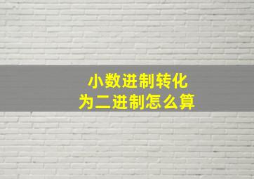 小数进制转化为二进制怎么算