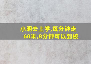 小明去上学,每分钟走60米,8分钟可以到校