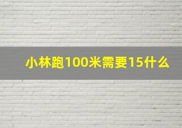 小林跑100米需要15什么