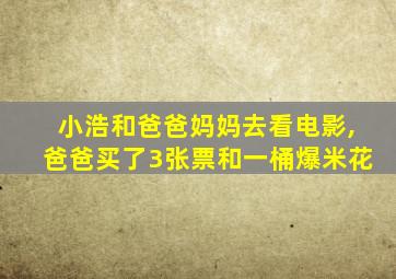 小浩和爸爸妈妈去看电影,爸爸买了3张票和一桶爆米花